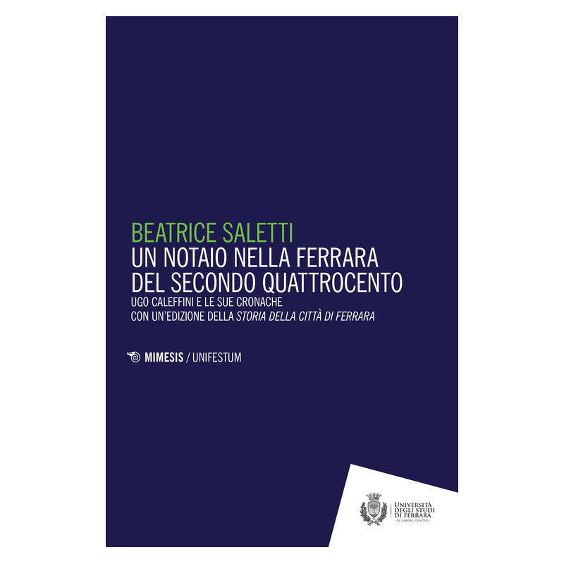 Un notaio nella Ferrara del secondo Quattrocento. Ugo Caleffini e le sue cronache con un edizione della Storia della citt di F